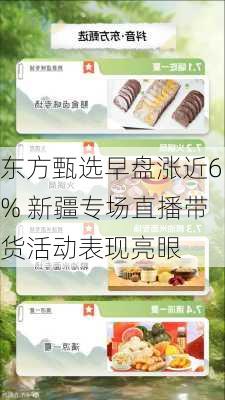 东方甄选早盘涨近6% 新疆专场直播带货活动表现亮眼