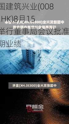 中国建筑兴业(00830.HK)8月15日举行董事局会议批准中期业绩