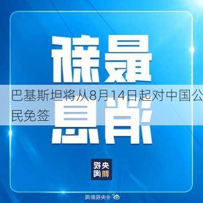 巴基斯坦将从8月14日起对中国公民免签