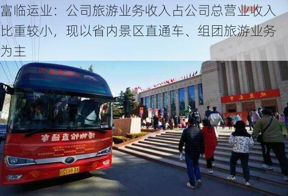 富临运业：公司旅游业务收入占公司总营业收入比重较小，现以省内景区直通车、组团旅游业务为主