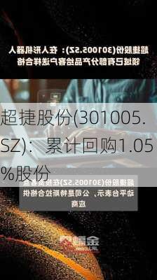 超捷股份(301005.SZ)：累计回购1.05%股份