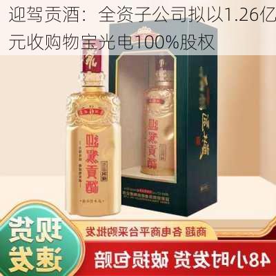 迎驾贡酒：全资子公司拟以1.26亿元收购物宝光电100%股权