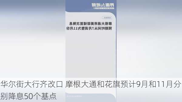 华尔街大行齐改口 摩根大通和花旗预计9月和11月分别降息50个基点