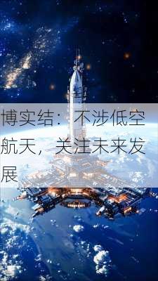 博实结：不涉低空航天，关注未来发展