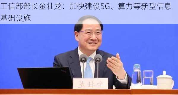 工信部部长金壮龙：加快建设5G、算力等新型信息基础设施