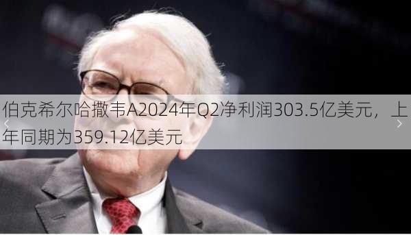 伯克希尔哈撒韦A2024年Q2净利润303.5亿美元，上年同期为359.12亿美元