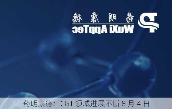 药明康德：CGT 领域进展不断 8 月 4 日