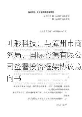 坤彩科技：与漳州市商务局、国际资源有限公司签署投资框架协议意向书