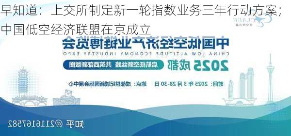 早知道：上交所制定新一轮指数业务三年行动方案；中国低空经济联盟在京成立