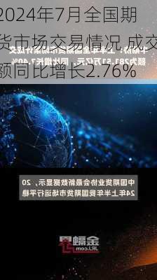 2024年7月全国期货市场交易情况 成交额同比增长2.76%