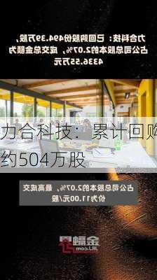 力合科技：累计回购约504万股