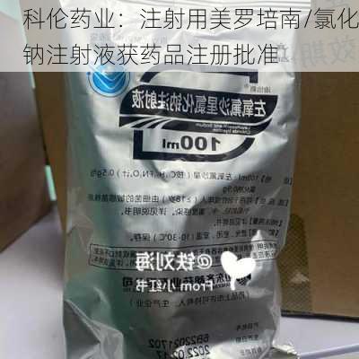 科伦药业：注射用美罗培南/氯化钠注射液获药品注册批准