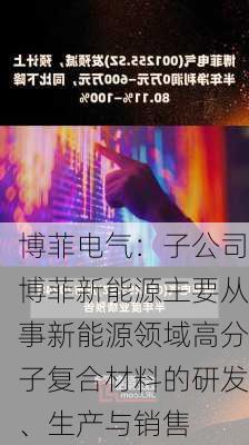 博菲电气：子公司博菲新能源主要从事新能源领域高分子复合材料的研发、生产与销售