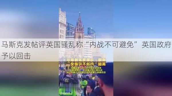 马斯克发帖评英国骚乱称“内战不可避免” 英国政府予以回击