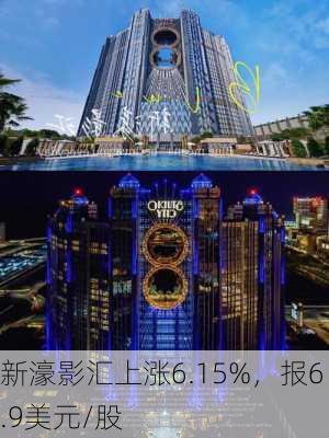 新濠影汇上涨6.15%，报6.9美元/股