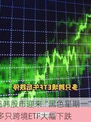 日韩股市迎来“黑色星期一” 多只跨境ETF大幅下跌