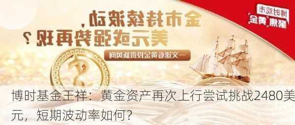 博时基金王祥：黄金资产再次上行尝试挑战2480美元，短期波动率如何？