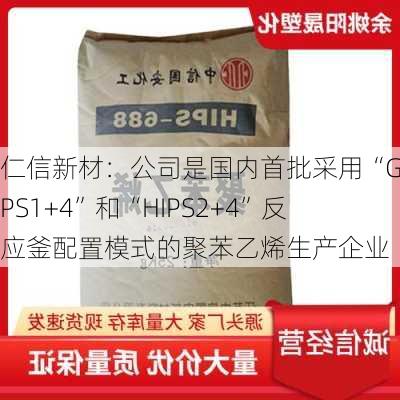 仁信新材：公司是国内首批采用“GPPS1+4”和“HIPS2+4”反应釜配置模式的聚苯乙烯生产企业