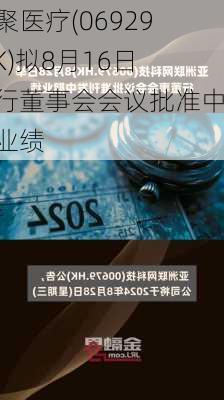 业聚医疗(06929.HK)拟8月16日举行董事会会议批准中期业绩