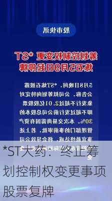 *ST大药：终止筹划控制权变更事项 股票复牌