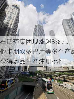 石四药集团现涨超3% 恩他卡朋双多巴片等多个产品获得药品生产注册批件