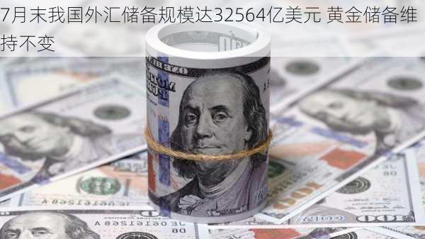 7月末我国外汇储备规模达32564亿美元 黄金储备维持不变