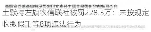 土默特左旗农信联社被罚228.3万：未按规定收缴假币等8项违法行为