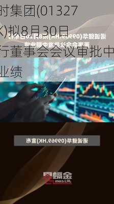 励时集团(01327.HK)拟8月30日举行董事会会议审批中期业绩