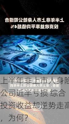 上半年非上市人身险公司近半亏损 综合投资收益却逆势走高，为何？