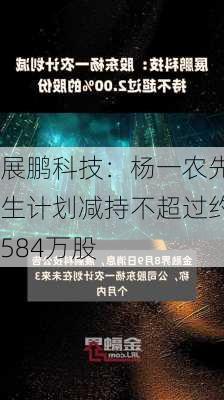 展鹏科技：杨一农先生计划减持不超过约584万股