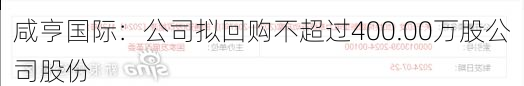 咸亨国际：公司拟回购不超过400.00万股公司股份