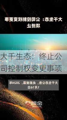 大千生态：终止公司控制权变更事项