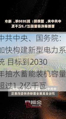 中共中央、国务院：加快构建新型电力系统 目标到2030年抽水蓄能装机容量超过1.2亿千瓦