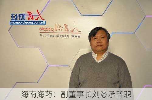 海南海药：副董事长刘悉承辞职