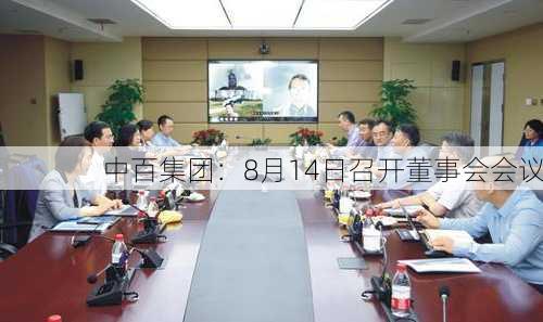 中百集团：8月14日召开董事会会议