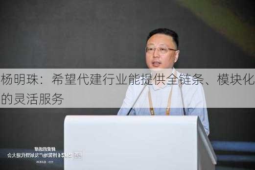 杨明珠：希望代建行业能提供全链条、模块化的灵活服务