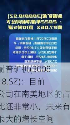 耐普矿机(300818.SZ)：目前公司在南美地区的占比还非常小，未来有很大的增长空间