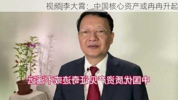 视频|李大霄：中国核心资产或冉冉升起