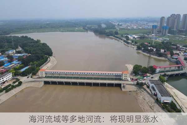 海河流域等多地河流：将现明显涨水