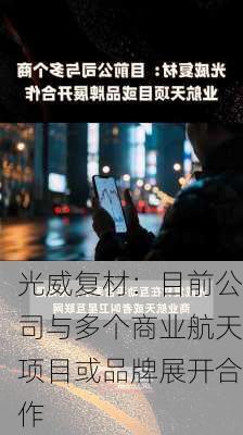 光威复材：目前公司与多个商业航天项目或品牌展开合作