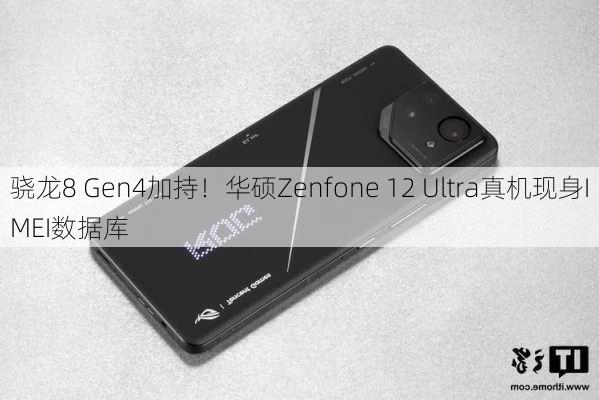 骁龙8 Gen4加持！华硕Zenfone 12 Ultra真机现身IMEI数据库