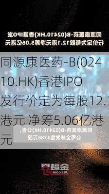 同源康医药-B(02410.HK)香港IPO发行价定为每股12.1港元 净筹5.06亿港元