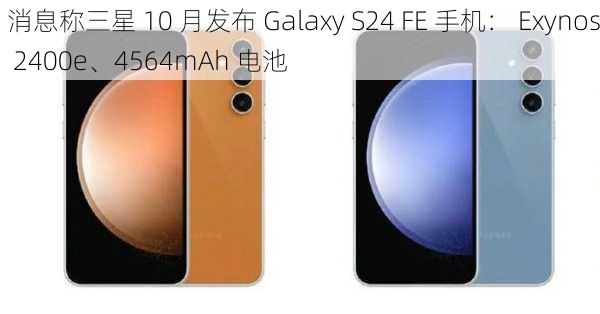 消息称三星 10 月发布 Galaxy S24 FE 手机： Exynos 2400e、4564mAh 电池