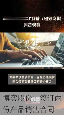 博实股份：签订两份产品销售合同