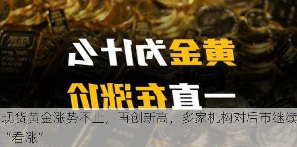 现货黄金涨势不止，再创新高，多家机构对后市继续“看涨”