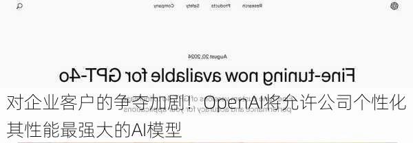 对企业客户的争夺加剧！OpenAI将允许公司个性化其性能最强大的AI模型