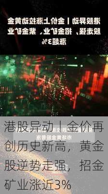 港股异动丨金价再创历史新高，黄金股逆势走强，招金矿业涨近3%