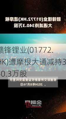 赣锋锂业(01772.HK)遭摩根大通减持340.3万股