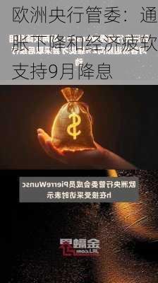 欧洲央行管委：通胀下降和经济疲软支持9月降息