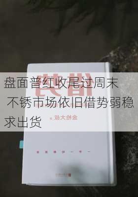 盘面普红收尾过周末   不锈市场依旧借势弱稳求出货